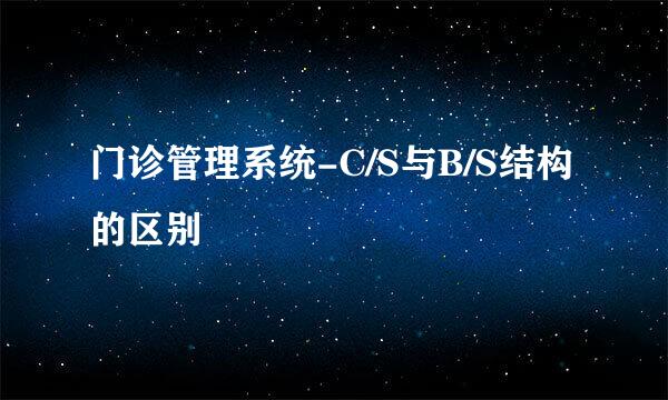 门诊管理系统-C/S与B/S结构的区别