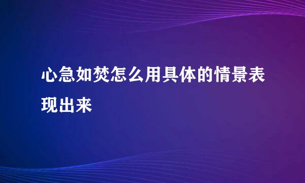 心急如焚怎么用具体的情景表现出来