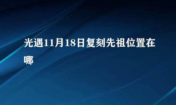 光遇11月18日复刻先祖位置在哪