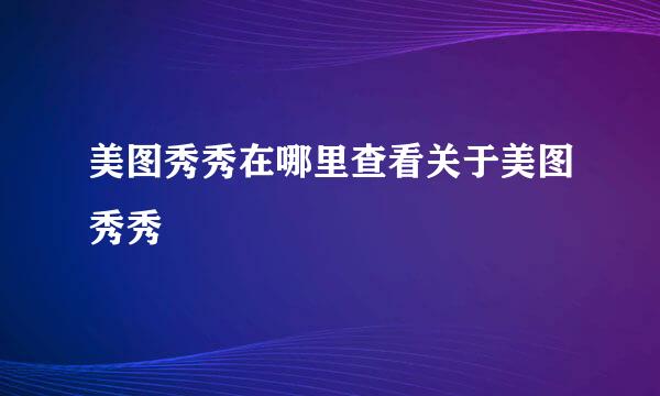 美图秀秀在哪里查看关于美图秀秀