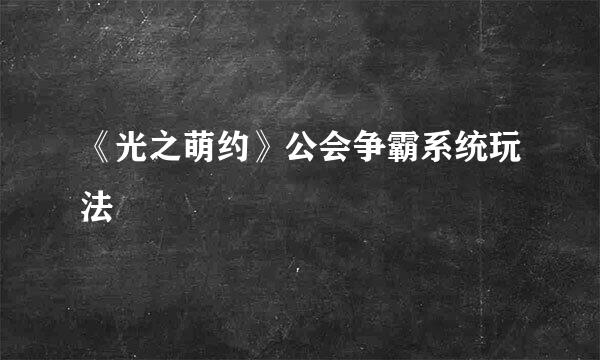 《光之萌约》公会争霸系统玩法