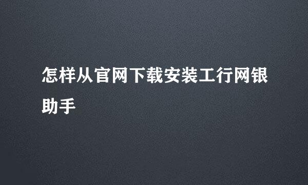 怎样从官网下载安装工行网银助手