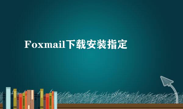 Foxmail下载安装指定