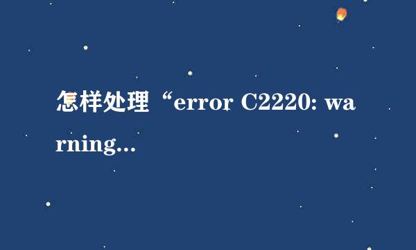 怎样处理“error C2220: warning trea...”错误