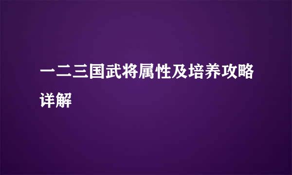 一二三国武将属性及培养攻略详解