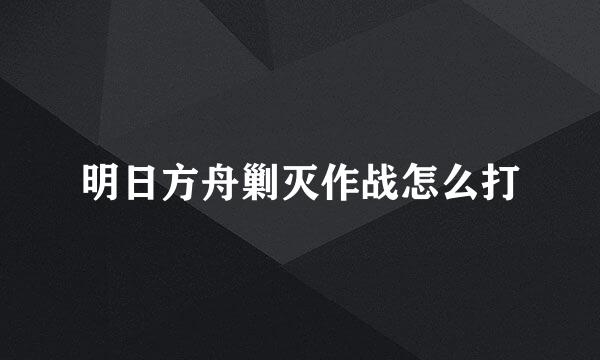 明日方舟剿灭作战怎么打