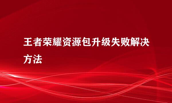 王者荣耀资源包升级失败解决方法