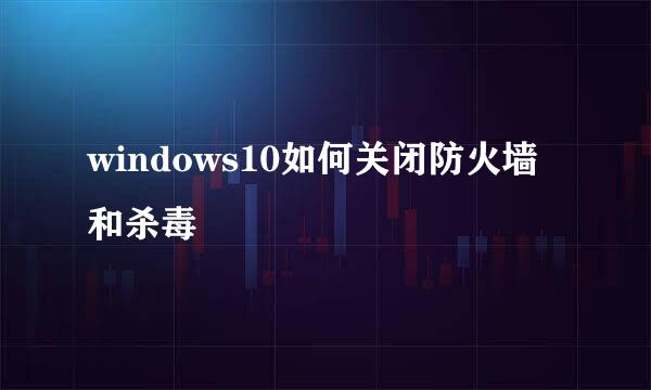 windows10如何关闭防火墙和杀毒