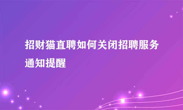 招财猫直聘如何关闭招聘服务通知提醒