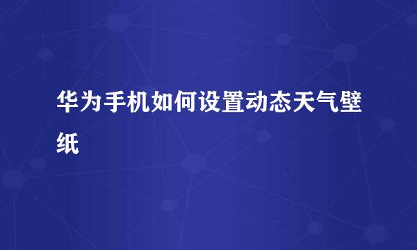 华为手机如何设置动态天气壁纸