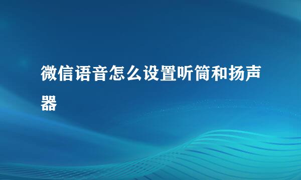 微信语音怎么设置听筒和扬声器