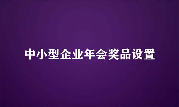 中小型企业年会奖品设置