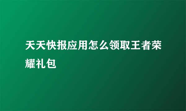 天天快报应用怎么领取王者荣耀礼包