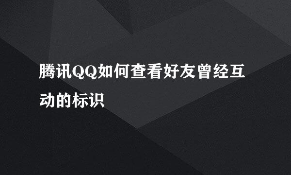 腾讯QQ如何查看好友曾经互动的标识