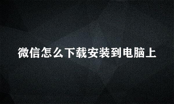 微信怎么下载安装到电脑上