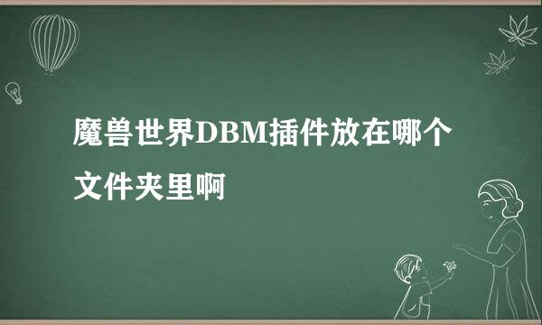 魔兽世界DBM插件放在哪个文件夹里啊