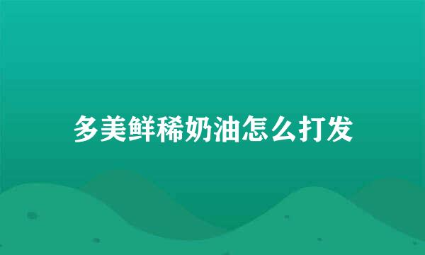 多美鲜稀奶油怎么打发