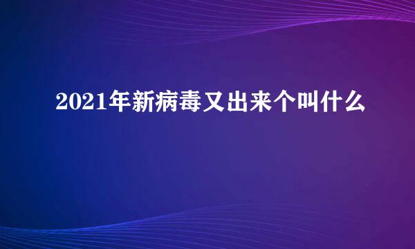 2021年新病毒又出来个叫什么