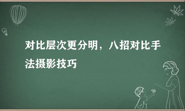 对比层次更分明，八招对比手法摄影技巧