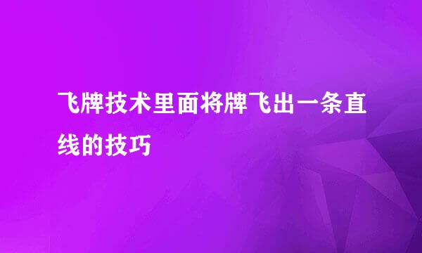 飞牌技术里面将牌飞出一条直线的技巧