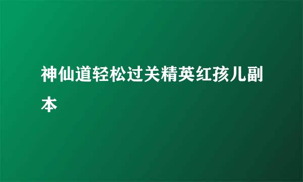 神仙道轻松过关精英红孩儿副本