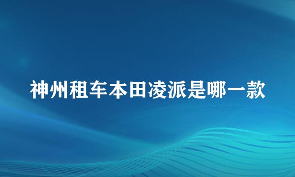 神州租车本田凌派是哪一款