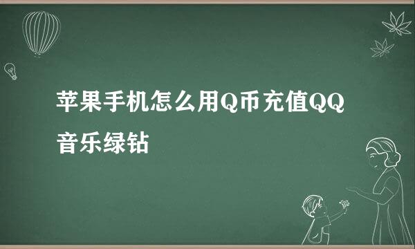 苹果手机怎么用Q币充值QQ音乐绿钻