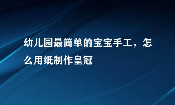 幼儿园最简单的宝宝手工，怎么用纸制作皇冠