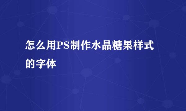 怎么用PS制作水晶糖果样式的字体