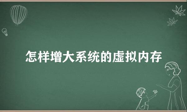 怎样增大系统的虚拟内存