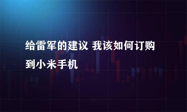 给雷军的建议 我该如何订购到小米手机