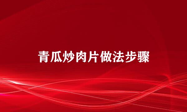 青瓜炒肉片做法步骤