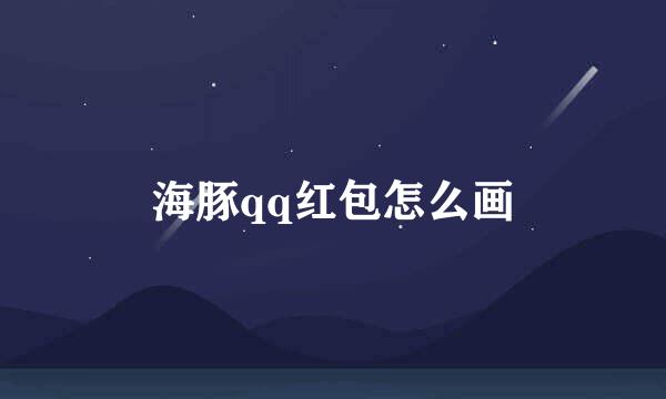 海豚qq红包怎么画