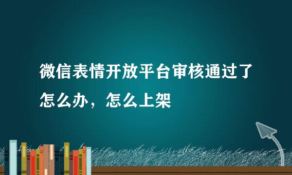 微信表情开放平台审核通过了怎么办，怎么上架