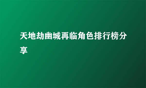 天地劫幽城再临角色排行榜分享