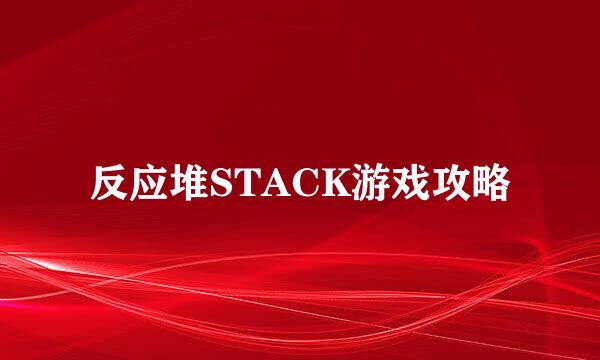 反应堆STACK游戏攻略