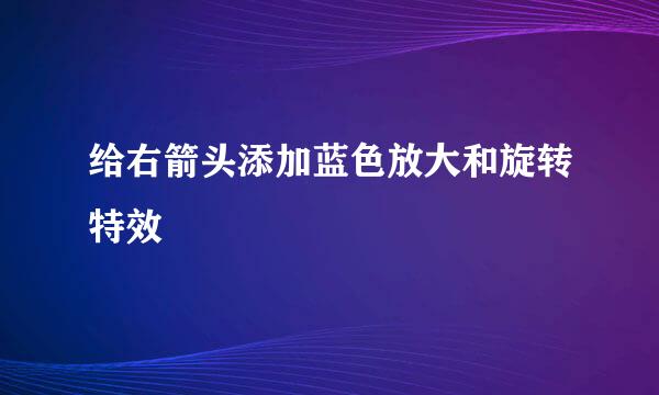 给右箭头添加蓝色放大和旋转特效