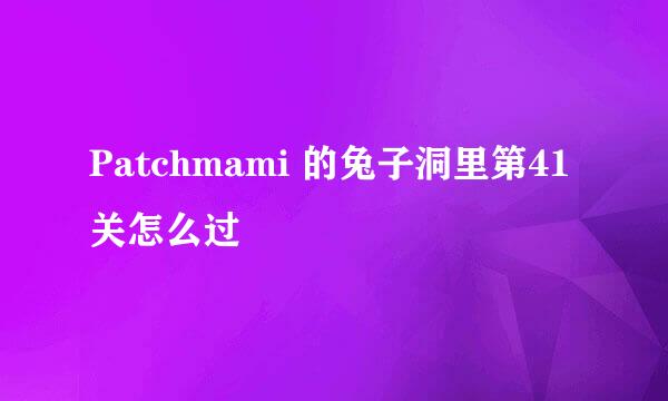 Patchmami 的兔子洞里第41关怎么过