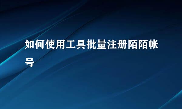 如何使用工具批量注册陌陌帐号