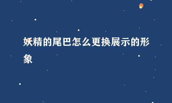 妖精的尾巴怎么更换展示的形象