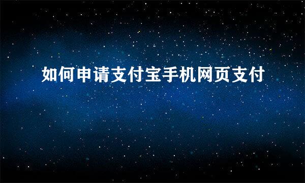 如何申请支付宝手机网页支付