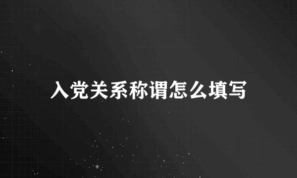 入党关系称谓怎么填写