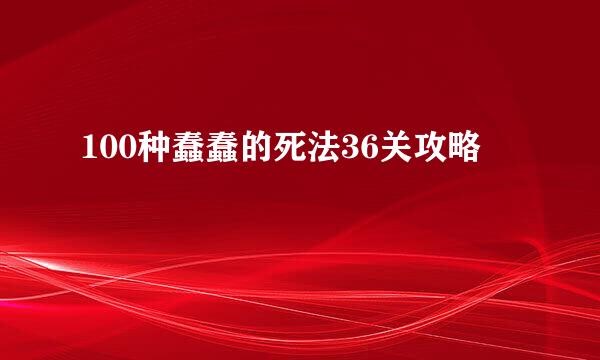 100种蠢蠢的死法36关攻略