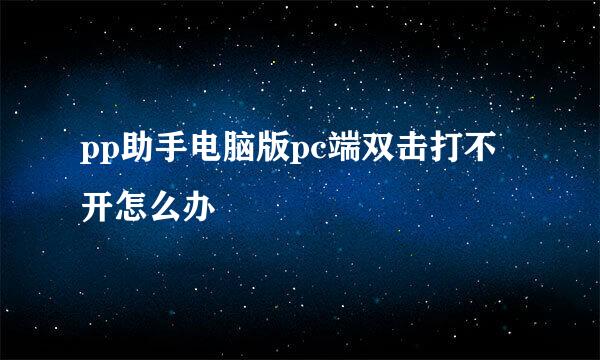 pp助手电脑版pc端双击打不开怎么办