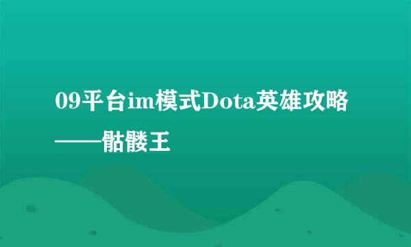 09平台im模式Dota英雄攻略——骷髅王