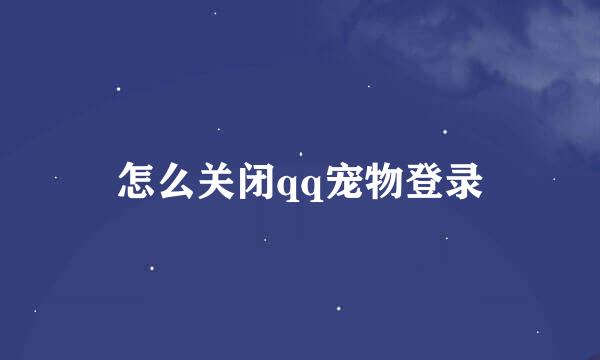 怎么关闭qq宠物登录