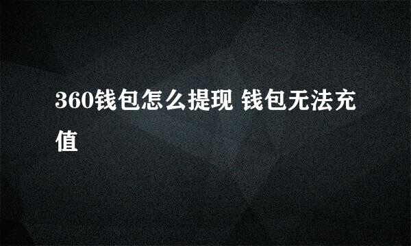 360钱包怎么提现 钱包无法充值