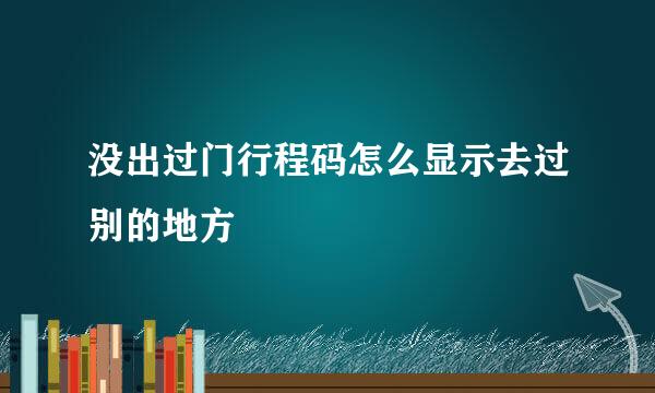 没出过门行程码怎么显示去过别的地方