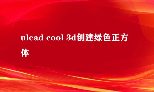 ulead cool 3d创建绿色正方体