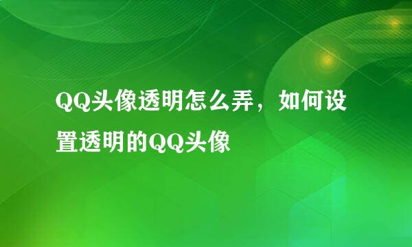 QQ头像透明怎么弄，如何设置透明的QQ头像